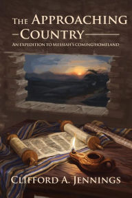 Title: The Approaching Country: An Expedition to Messiah's Coming Homeland, Author: Clifford a Jennings