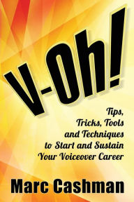 Title: V-Oh!: Tips, Tricks, Tools and Techniques to Start and Sustain Your Voiceover Career, Author: Marc Cashman