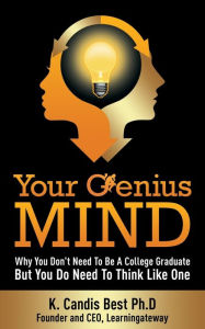 Title: Your Genius Mind: Why You Don't Need to Be a College Graduate But You Do Need to Think Like One, Author: K Candis Best