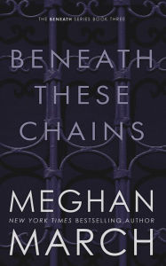 Title: Beneath These Chains, Author: Meghan March