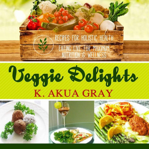 Veggie Delights: Recipes for Holistic Health Eating Live for Maximum Nutrition