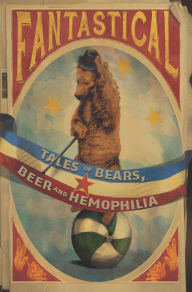 Title: Fantastical: Tales of Bears, Beer and Hemophilia, Author: Marija Bulatovic