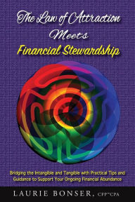 Title: The Law of Attraction Meets Financial Stewardship: Bridging the Intangible and Tangible with Practical Tips and Guidance to Support Your Ongoing Financial Abundance, Author: Laurie Bonser