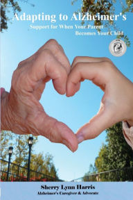 Title: Adapting to Alzheimer's: Support for When Your Parent Becomes Your Child, Author: Sherry Lynn Harris