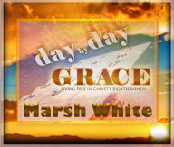 Title: Day by Day Grace: Living Free in Christ's Righteousness, Author: Marsh White