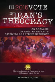 Title: THE 2016 VOTE IN IRAN'S THEOCRACY: An analysis of Parliamentary & Assembly of Experts Elections, Author: NCRI- U.S. Office