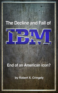 Title: The Decline and Fall of IBM: End of an American Icon?, Author: Robert X. Cringely