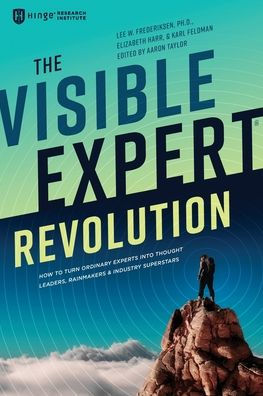 The Visible Expert Revolution: How to Turn Ordinary Experts into Thought Leaders, Rainmakers and Industry Superstars