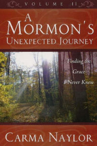 Title: A Mormon's Unexpected Journey: Finding the Grace I Never Knew, Author: Carma Naylor