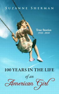Title: 100 Years in the Life of an American Girl: True Stories 1910 - 2010, Author: Suzanne Sherman