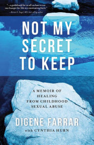 Title: Not My Secret to Keep: A Memoir of Healing From Childhood Sexual Abuse, Author: DIGENE FARRAR