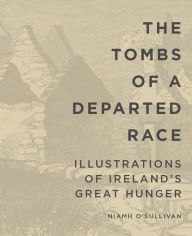 Title: The Tombs of a Departed Race: Illustrations of Ireland's Great Hunger, Author: Niamh O'Sullivan