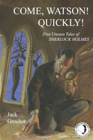 Title: Come, Watson! Quickly!: Five Unseen Tales of SHERLOCK HOLMES, Author: Jack Grochot