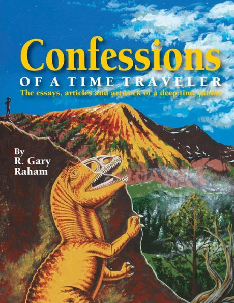 Confessions of a Time Traveler: The essays, articles and artwork of a deep time junkie