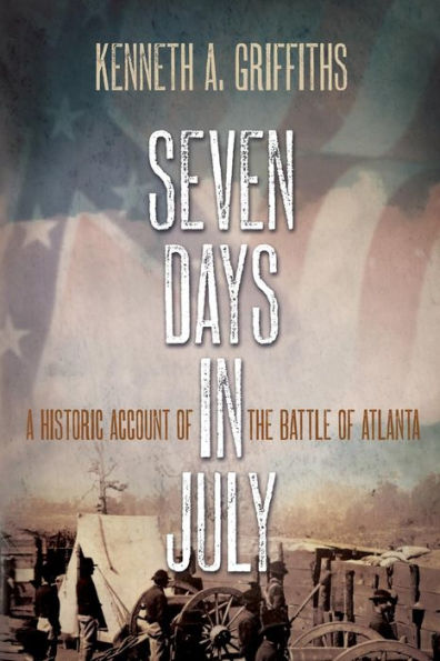 Seven Days in July: A Historic Account of the Battle of Atlanta