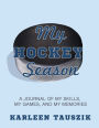 My Hockey Season: A Journal of My Skills, My Games, and My Memories