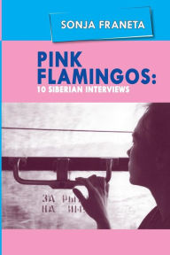 Title: Pink Flamingos: 10 Siberian Interviews, Author: Sonja Franeta