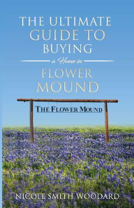 Title: The Ultimate Guide to Buying a Home in Flower Mound, Author: Nicole Smith Woodard