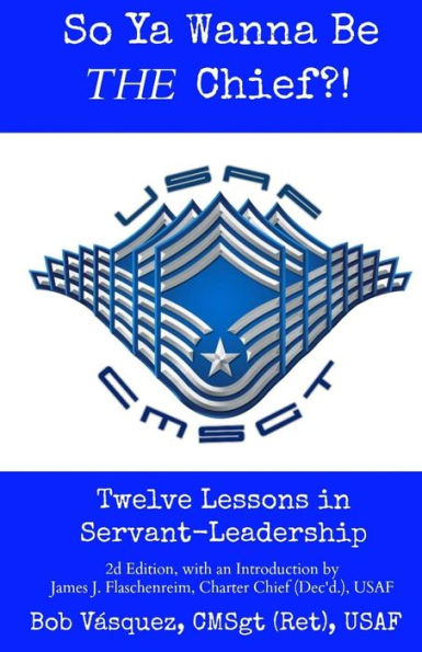 So Ya Wanna Be THE Chief?!: Twelve Lessons in Servant-Leadership