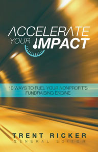 Title: Accelerate Your Impact: 10 Ways to Fuel Your Nonprofit's Fundraising Engine, Author: Ricker Trent