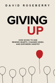 Title: Giving Up: How Giving to God Renews Hearts, Changes Minds, And Empowers Ministry, Author: Alfredo Valdivieso