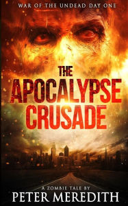 Title: The Apocalypse Crusade War of the Undead Day One: A Zombie Tale by Peter Meredith, Author: Peter Meredith