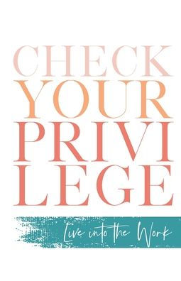 Check Your Privilege: Live into the Work