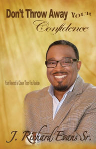 Title: Don't Throw Away Your Confidence: Your Reward Is Closer Than You Realize, Author: J Richard Evans Sr.