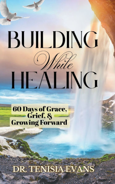 Building While Healing: 60 Days of Grace, Grief, & Growing Forward