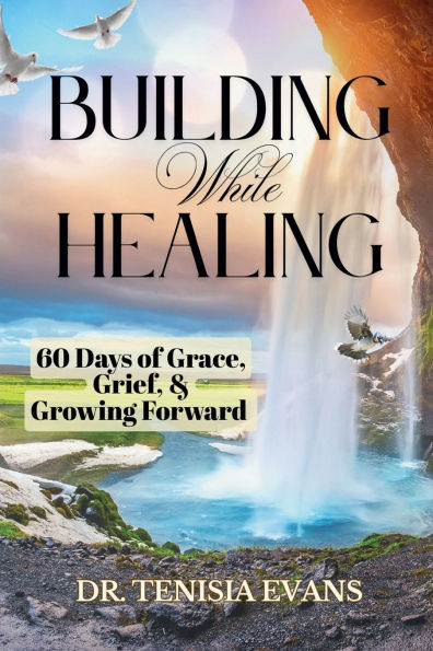 Building While Healing: 60 Days of Grace, Grief, & Growing Forward