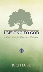 Title: I Belong to God: A Catechism for Covenant Children, Author: Rich Lusk