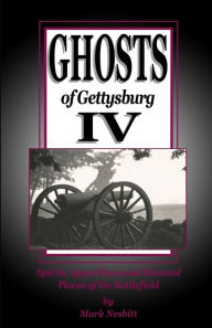 Title: Ghosts of Gettysburg IV: Spirits, Apparitions and Haunted Places on the Battlefield, Author: Mark Nesbitt