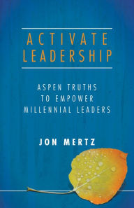 Title: Activate Leadership: Aspen Truths to Empower Millennial Leaders, Author: Jon Mertz