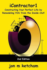 Title: iContractor1: Constructing Your Perfect Life by Remodeling YOU from the Inside-Out!, Author: Jon M Ketcham