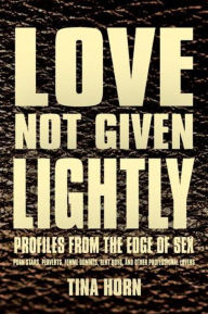 Title: Love Not Given Lightly: Profiles from the Edge of Sex, Author: Tina Horn