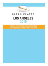 Title: Clean Plates Los Angeles 2015: A Guide to the Healthiest, Tastiest and Most Sustainable Restaurants for Vegetarians and Carnivores, Author: Jared Koch