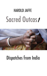 Title: Sacred Outcast: Dispatches from India, Author: Harold Jaffe