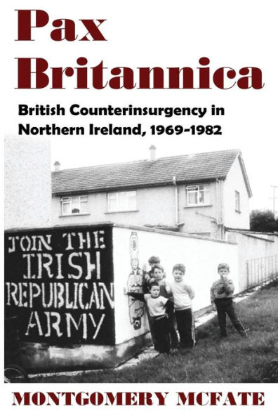 Pax Britannica: British Counterinsurgency Northern Ireland, 1969-1982