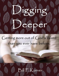 Title: DIGGING DEEPER: Getting More Out of God's Word Than You Ever Have Before, Author: Bill F Korver