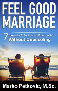Title: Feel Good Marriage: 7 Steps To A Rock Solid Relationship Without Counseling, Author: Marko Petkovic