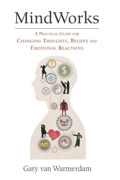 MindWorks: A Practical Guide for Changing Thoughts Beliefs, and Emotional Reactions