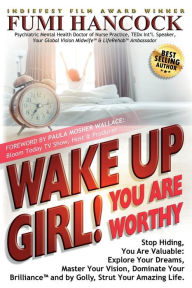 Title: Wake Up Girl, YOU ARE WORTHY: Stop Hiding, You Are Valuable: Explore Your Dreams, Master Your Vision, Dominate Your Brilliance(TM) and by Golly, Strut Your Amazing Life., Author: Fumi Hancock