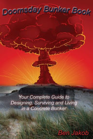 Title: Doomsday Bunker Book: Your Complete Guide to Designing, Surviving and Living in a Concrete Bunker, Author: Ben Jakob