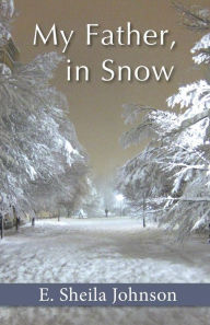 Title: My Father, in Snow, Author: E. Sheila Johnson