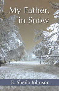 Title: My Father, in Snow, Author: E. Sheila Johnson