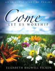 Title: Come Let Us Worship: An In-depth Study of Psalms, Author: Elizabeth Bagwell Ficken