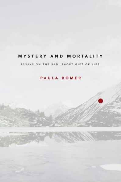 Mystery and Mortality: Essays on the Sad, Short Gift of Life