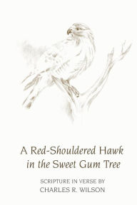 Title: A Red-Shouldered Hawk In The Sweet Gum Tree: Scripture in Verse, Author: Charles R Wilson