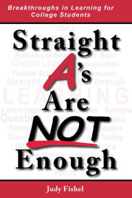 Title: Straight A's Are Not Enough: Breakthroughs in Learning for College Students, Author: Judy Fishel