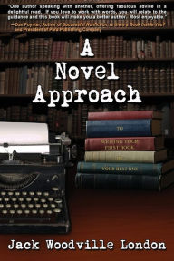 Title: A Novel Approach: To Writing Your First Book (or Your Best One), Author: Jack Woodville London